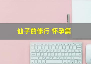 仙子的修行 怀孕篇